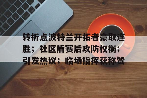 yy易游官方首页关于转折点波特兰开拓者豪取连胜；社区盾赛后攻防权衡；引发热议；临场指挥获称赞的信息